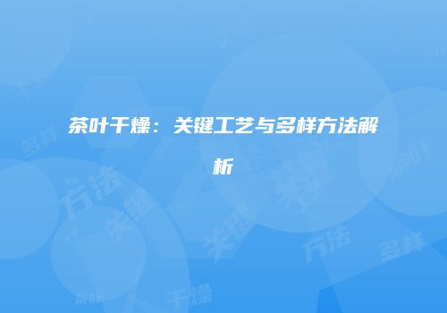 茶叶干燥：关键工艺与多样方法解析