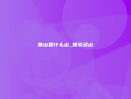 雅山是什么山_雅安名山