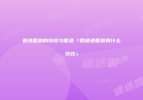 迷迭香茶的功效与禁忌「喝迷迭香茶有什么功效」