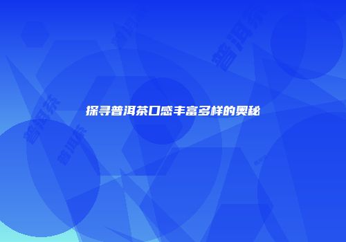 探寻普洱茶口感丰富多样的奥秘