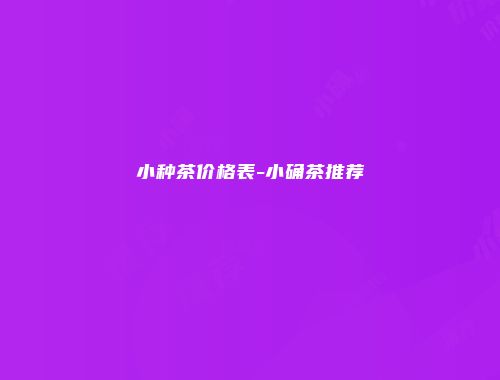 小种茶价格表-小确茶推荐