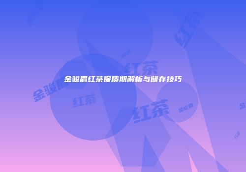 金骏眉红茶保质期解析与储存技巧