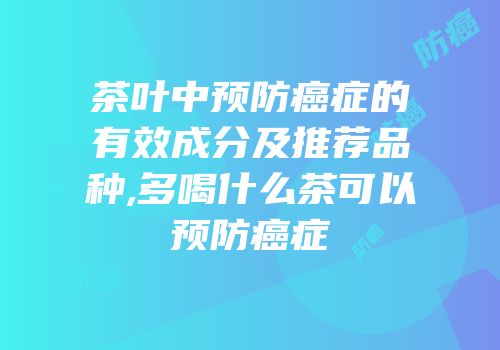 茶叶中预防癌症的有效成分及推荐品种,多喝什么茶可以预防癌症