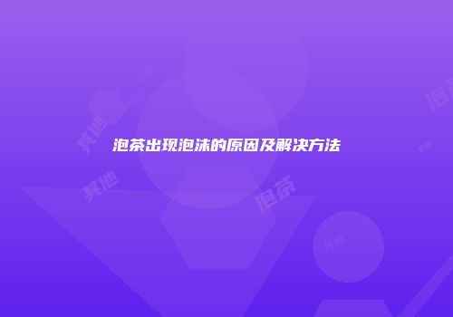 泡茶出现泡沫的原因及解决方法