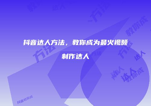 抖音达人方法，教你成为最火视频制作达人