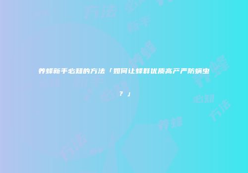养蜂新手必知的方法「如何让蜂群优质高产严防螨虫？」