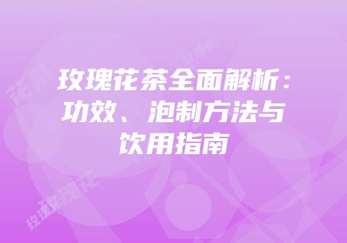 玫瑰花茶全面解析：功效、泡制方法与饮用指南