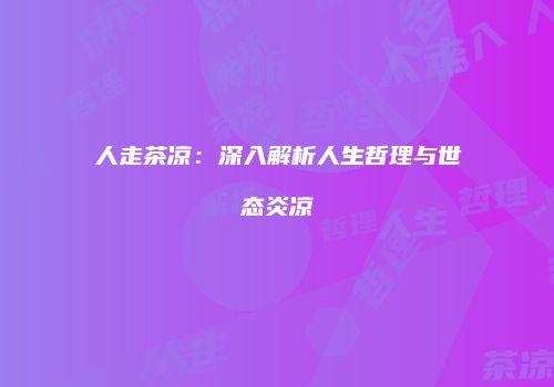 人走茶凉：深入解析人生哲理与世态炎凉