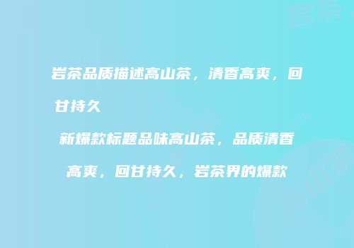 岩茶品质描述高山茶，清香高爽，回甘持久                    新爆款标题品味高山茶，品质清香高爽，回甘持久，岩茶界的爆款