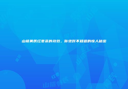 山楂黄芪红枣茶的功效，你绝对不知道的惊人秘密