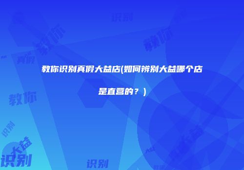 教你识别真假大益店(如何辨别大益哪个店是直营的？)