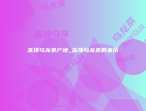冻顶乌龙茶产地_冻顶乌龙茶的来历