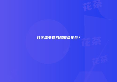 秋冬季节适合喝哪些花茶？