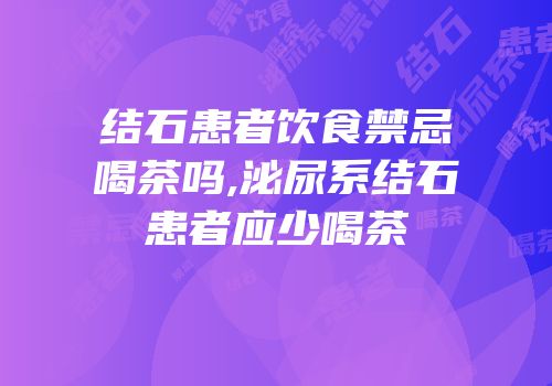 结石患者饮食禁忌喝茶吗,泌尿系结石患者应少喝茶