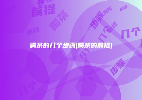 喝茶的几个步骤(喝茶的前提)
