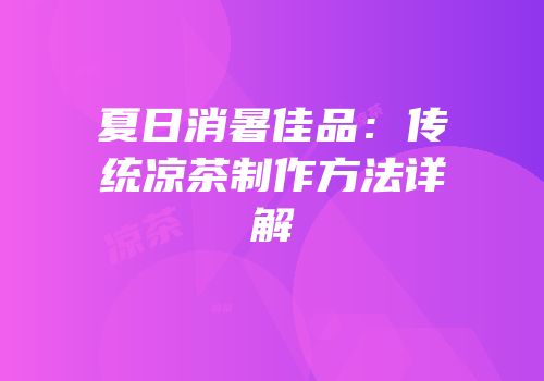 夏日消暑佳品：传统凉茶制作方法详解
