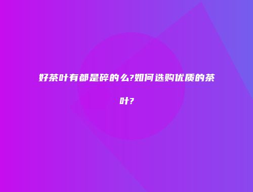 好茶叶有都是碎的么?如何选购优质的茶叶?