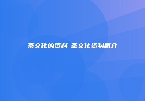 茶文化的资料-茶文化资料简介