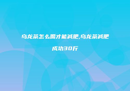 乌龙茶怎么喝才能减肥,乌龙茶减肥成功30斤