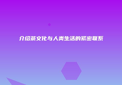 介绍茶文化与人类生活的紧密联系