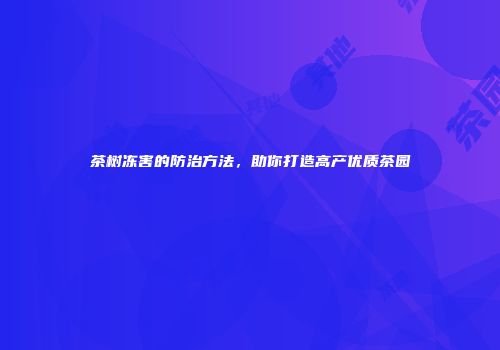 茶树冻害的防治方法，助你打造高产优质茶园