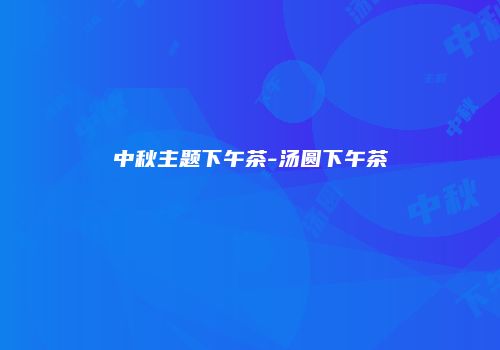 中秋主题下午茶-汤圆下午茶