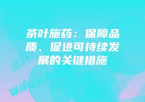 茶叶施药：保障品质、促进可持续发展的关键措施