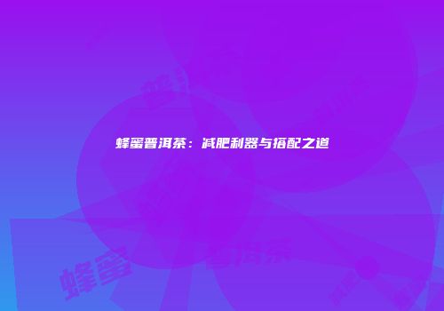 蜂蜜普洱茶：减肥利器与搭配之道