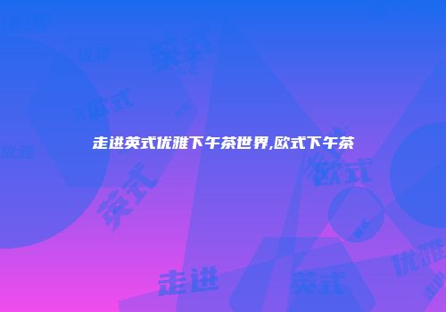 走进英式优雅下午茶世界,欧式下午茶