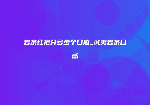 岩茶红袍分多少个口感_武夷岩茶口感