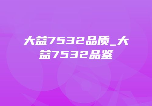 大益7532品质_大益7532品鉴