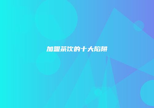 加盟茶饮的十大陷阱
