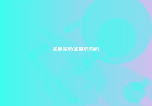 全国品茶(全国茶资源)