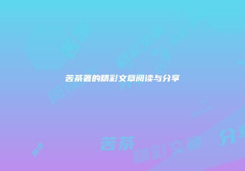 苦茶著的精彩文章阅读与分享