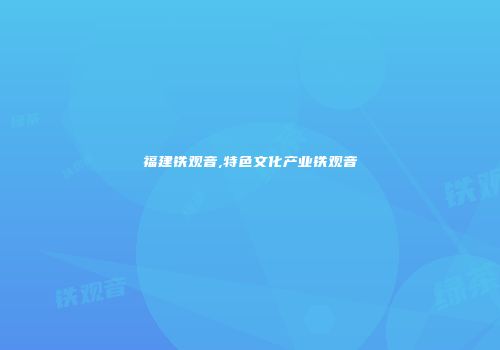 福建铁观音,特色文化产业铁观音