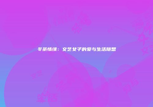 冬茶情缘：文艺女子的爱与生活随想
