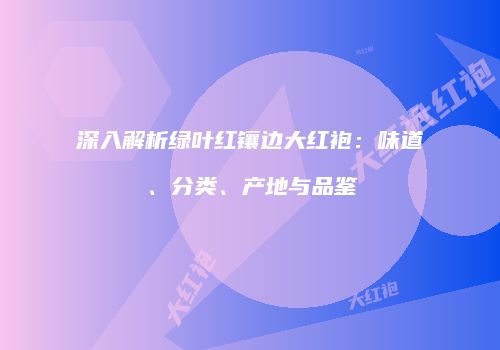 深入解析绿叶红镶边大红袍：味道、分类、产地与品鉴