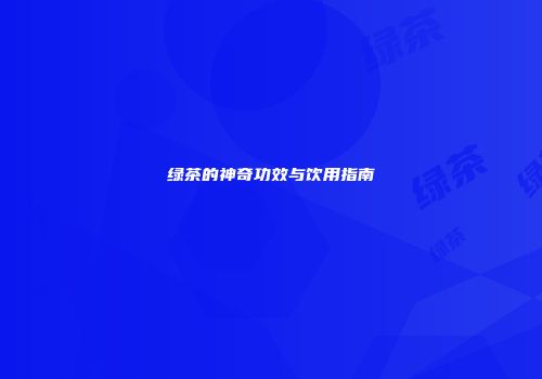绿茶的神奇功效与饮用指南