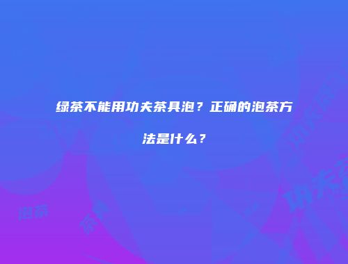 绿茶不能用功夫茶具泡？正确的泡茶方法是什么？
