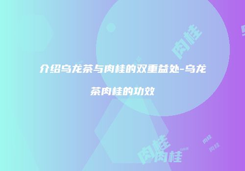 介绍乌龙茶与肉桂的双重益处-乌龙茶肉桂的功效
