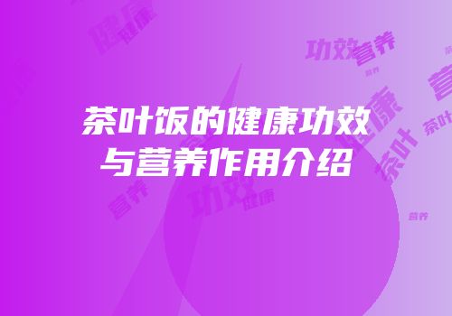 茶叶饭的健康功效与营养作用介绍