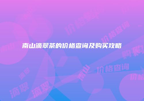 南山滴翠茶的价格查询及购买攻略