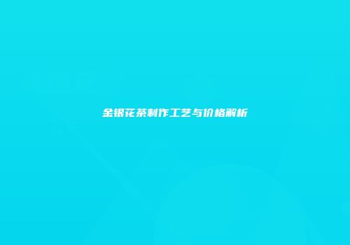 金银花茶制作工艺与价格解析