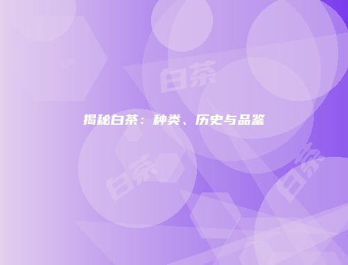 揭秘白茶：种类、历史与品鉴