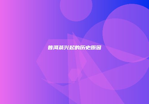 普洱茶兴起的历史原因