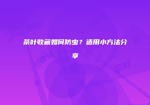 茶叶收藏如何防虫？适用小方法分享