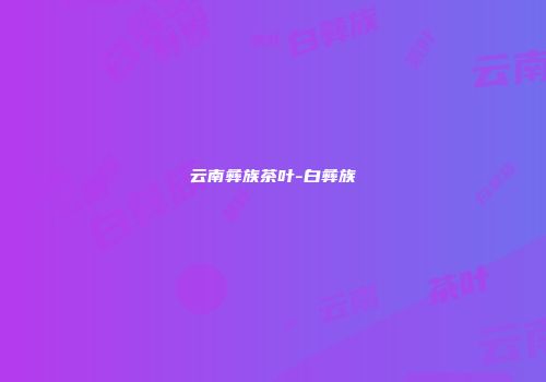 云南彝族茶叶-白彝族