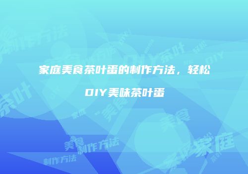 家庭美食茶叶蛋的制作方法，轻松DIY美味茶叶蛋