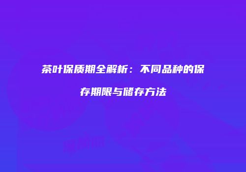 茶叶保质期全解析：不同品种的保存期限与储存方法