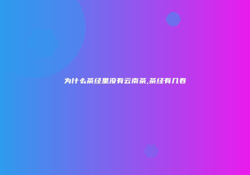 为什么茶经里没有云南茶,茶经有几卷